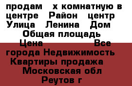 продам 3-х комнатную в центре › Район ­ центр › Улица ­ Ленина › Дом ­ 157 › Общая площадь ­ 50 › Цена ­ 1 750 000 - Все города Недвижимость » Квартиры продажа   . Московская обл.,Реутов г.